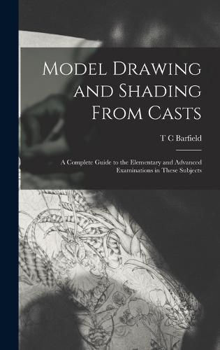 Cover image for Model Drawing and Shading From Casts; a Complete Guide to the Elementary and Advanced Examinations in These Subjects