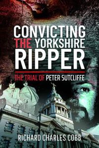 Cover image for Convicting the Yorkshire Ripper: The Trial of Peter Sutcliffe