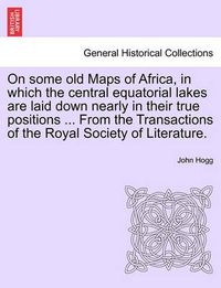 Cover image for On Some Old Maps of Africa, in Which the Central Equatorial Lakes Are Laid Down Nearly in Their True Positions ... from the Transactions of the Royal Society of Literature.