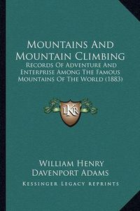 Cover image for Mountains and Mountain Climbing: Records of Adventure and Enterprise Among the Famous Mountains of the World (1883)