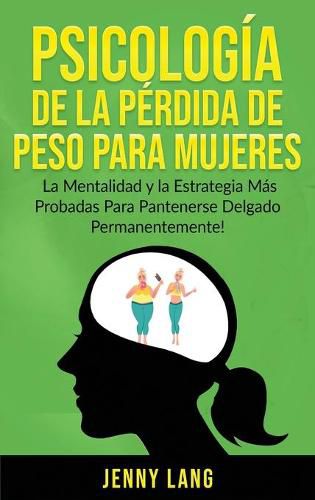 Psicologia de la Perdida de Peso Para Mujeres: La Mentalidad y la Estrategia mas Probadas Para Mantenerse Delgado Permanentemente!