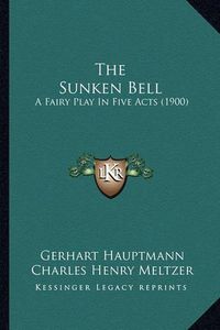 Cover image for The Sunken Bell the Sunken Bell: A Fairy Play in Five Acts (1900) a Fairy Play in Five Acts (1900)