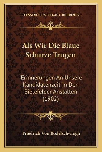 Cover image for ALS Wir Die Blaue Schurze Trugen: Erinnerungen an Unsere Kandidatenzeit in Den Bielefelder Anstalten (1902)