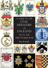 Cover image for A GUIDE TO THE CIVIC HERALDRY OF ENGLAND Up to the First World War