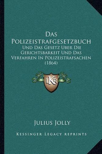 Das Polizeistrafgesetzbuch: Und Das Gesetz Uber Die Gerichtsbarkeit Und Das Verfahren in Polizeistrafsachen (1864)