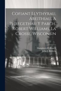 Cover image for Cofiant Llythyrau, Areithiau, A Phregethau Y Parch. Robert Williams, La Crosse, Wisconsin