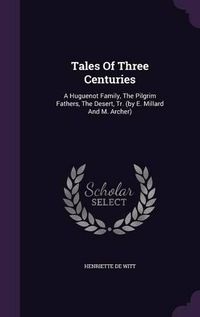 Cover image for Tales of Three Centuries: A Huguenot Family, the Pilgrim Fathers, the Desert, Tr. (by E. Millard and M. Archer)