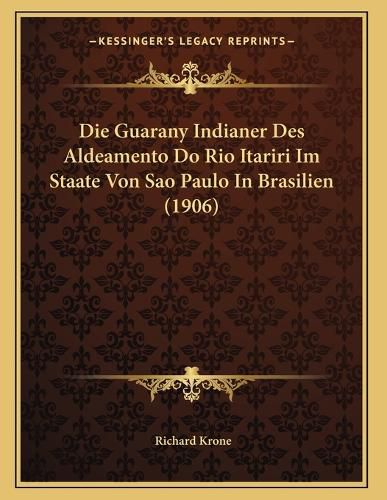 Cover image for Die Guarany Indianer Des Aldeamento Do Rio Itariri Im Staate Von Sao Paulo in Brasilien (1906)
