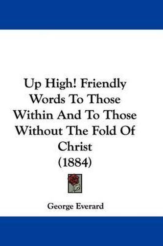 Up High! Friendly Words to Those Within and to Those Without the Fold of Christ (1884)