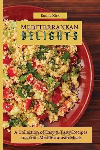 Cover image for Mediterranean Delights: A Collection of Easy & Tasty Recipes for Your Mediterranean Meals