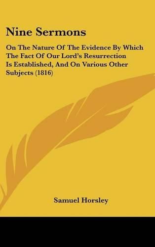 Nine Sermons: On The Nature Of The Evidence By Which The Fact Of Our Lord's Resurrection Is Established, And On Various Other Subjects (1816)