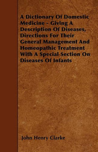 A Dictionary Of Domestic Medicine - Giving A Description Of Diseases, Directions For Their General Management And Homeopathic Treatment With A Special Section On Diseases Of Infants