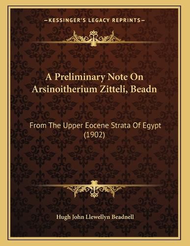 Cover image for A Preliminary Note on Arsinoitherium Zitteli, Beadn: From the Upper Eocene Strata of Egypt (1902)