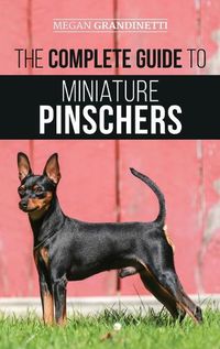 Cover image for The Complete Guide to Miniature Pinschers: Training, Feeding, Socializing, Caring for and Loving Your New Min Pin Puppy