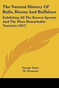 Cover image for The Natural History of Bulls, Bisons and Buffaloes: Exhibiting All the Known Species and the More Remarkable Varieties (1857)