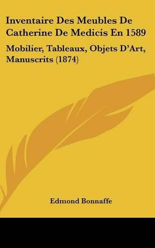 Inventaire Des Meubles de Catherine de Medicis En 1589: Mobilier, Tableaux, Objets D'Art, Manuscrits (1874)