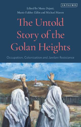 Cover image for The Untold Story of the Golan Heights: Occupation, Colonisation and Jawlani Resistance