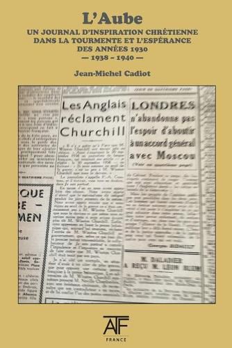 Cover image for L'Aube 1938 (III): un journal d'inspiration chretienne dans la tourmente et l'esperance des annees1930 - septembre 1938 - juin 1940