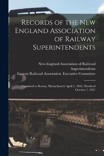 Cover image for Records of the New England Association of Railway Superintendents: Organized in Boston, Massachusetts April 5, 1848, Dissolved October 1, 1857