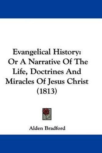 Cover image for Evangelical History: Or A Narrative Of The Life, Doctrines And Miracles Of Jesus Christ (1813)