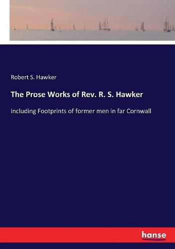 The Prose Works of Rev. R. S. Hawker: including Footprints of former men in far Cornwall