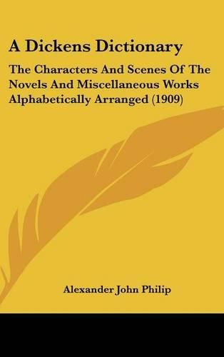 Cover image for A Dickens Dictionary: The Characters and Scenes of the Novels and Miscellaneous Works Alphabetically Arranged (1909)