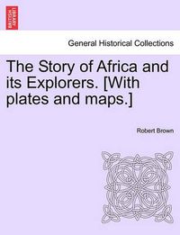 Cover image for The Story of Africa and its Explorers. [With plates and maps.] VOL. I.