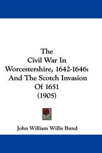 Cover image for The Civil War in Worcestershire, 1642-1646: And the Scotch Invasion of 1651 (1905)