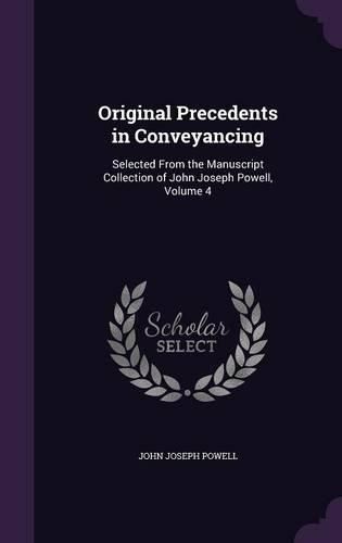 Original Precedents in Conveyancing: Selected from the Manuscript Collection of John Joseph Powell, Volume 4