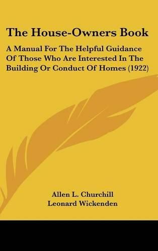 The House-Owners Book: A Manual for the Helpful Guidance of Those Who Are Interested in the Building or Conduct of Homes (1922)