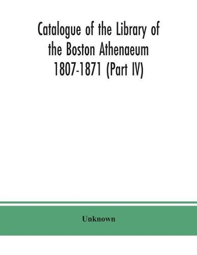 Catalogue of the Library of the Boston Athenaeum 1807-1871 (Part IV)