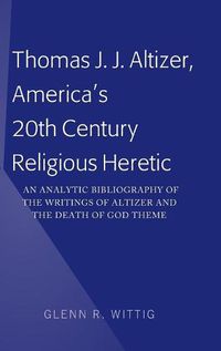 Cover image for Thomas J. J. Altizer, America's 20th Century Religious Heretic: An Analytic Bibliography of the Writings of Altizer and the Death of God Theme