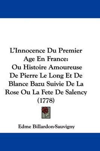 Cover image for L'Innocence Du Premier Age En France: Ou Histoire Amoureuse De Pierre Le Long Et De Blance Bazu Suivie De La Rose Ou La Fete De Salency (1778)