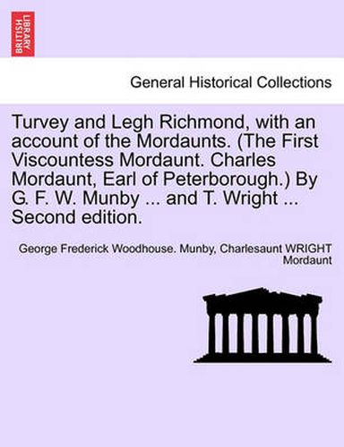 Turvey and Legh Richmond, with an Account of the Mordaunts. (the First Viscountess Mordaunt. Charles Mordaunt, Earl of Peterborough.) by G. F. W. Munby ... and T. Wright ... Second Edition.