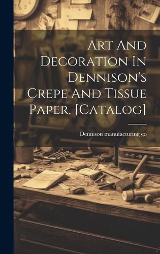 Cover image for Art And Decoration In Dennison's Crepe And Tissue Paper. [catalog]