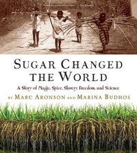 Cover image for Sugar Changed the World: A Story of Magic, Spice, Slavery, Freedom, and Science