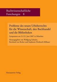 Cover image for Probleme Des Neuen Urheberrechts Fur Die Wissenschaft, Den Buchhandel Und Die Bibliotheken: Symposium Am 21./22. Juni 2007 in Munchen