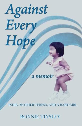 Cover image for Against Every Hope: India, Mother Teresa, and a Baby Girl