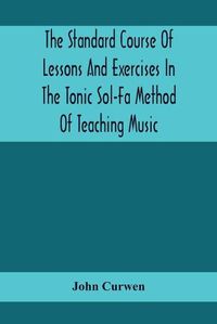 Cover image for The Standard Course Of Lessons And Exercises In The Tonic Sol-Fa Method Of Teaching Music