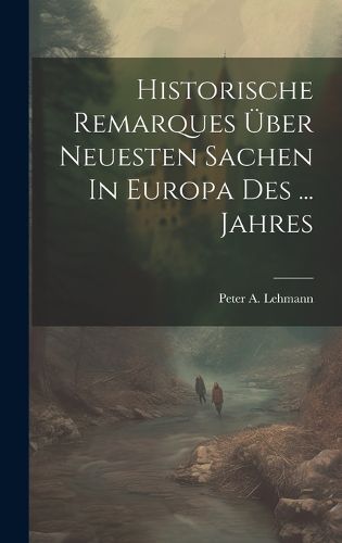 Cover image for Historische Remarques UEber Neuesten Sachen In Europa Des ... Jahres