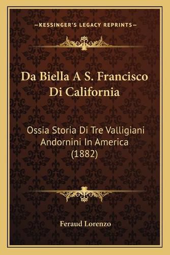 Cover image for Da Biella A S. Francisco Di California: Ossia Storia Di Tre Valligiani Andornini in America (1882)