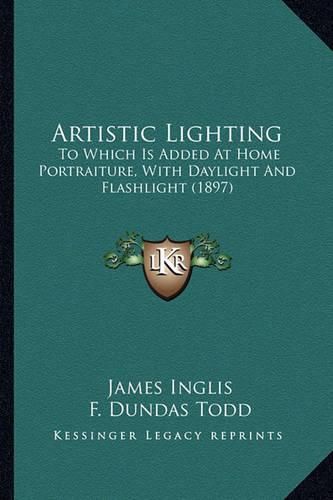 Cover image for Artistic Lighting Artistic Lighting: To Which Is Added at Home Portraiture, with Daylight and Flato Which Is Added at Home Portraiture, with Daylight and Flashlight (1897) Shlight (1897)