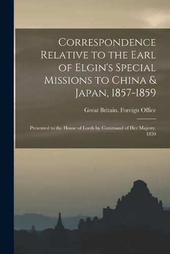 Cover image for Correspondence Relative to the Earl of Elgin's Special Missions to China & Japan, 1857-1859