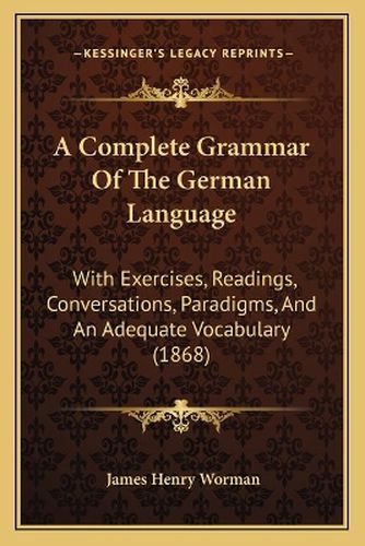 A Complete Grammar of the German Language: With Exercises, Readings, Conversations, Paradigms, and an Adequate Vocabulary (1868)