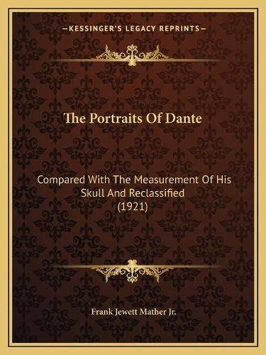 The Portraits of Dante: Compared with the Measurement of His Skull and Reclassified (1921)