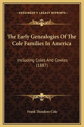 The Early Genealogies of the Cole Families in America: Including Coles and Cowles (1887)