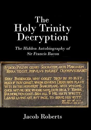 The Holy Trinity Decryption: The Hidden Autobiography of Sir Francis Bacon