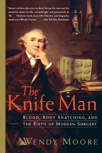 Cover image for The Knife Man: Blood, Body Snatching, and the Birth of Modern Surgery