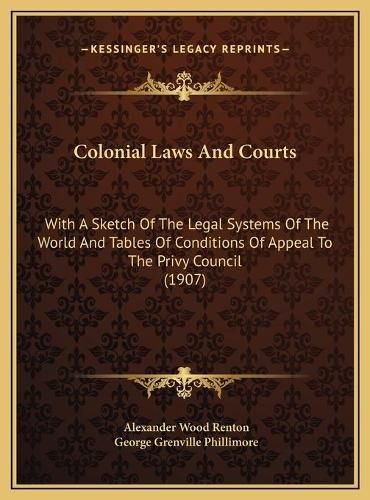 Colonial Laws and Courts: With a Sketch of the Legal Systems of the World and Tables of Conditions of Appeal to the Privy Council (1907)