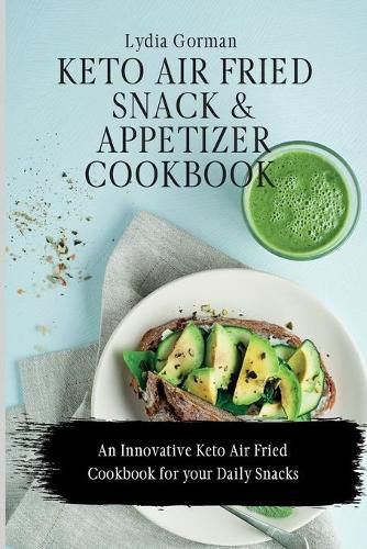 Cover image for Keto Air Fried Snack and Appetizer Cookbook: An Innovative Keto Air Fried Cookbook for your Daily Snacks